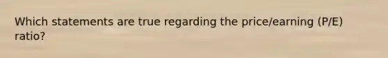 Which statements are true regarding the price/earning (P/E) ratio?