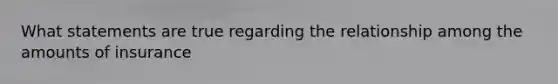 What statements are true regarding the relationship among the amounts of insurance