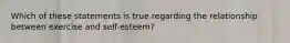 Which of these statements is true regarding the relationship between exercise and self-esteem?