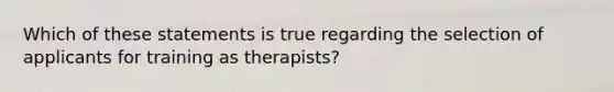 Which of these statements is true regarding the selection of applicants for training as therapists?