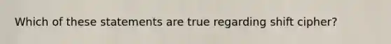 Which of these statements are true regarding shift cipher?