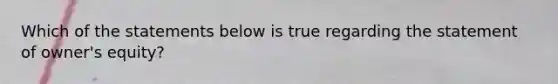 Which of the statements below is true regarding the statement of owner's equity?