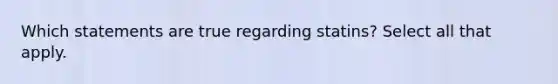 Which statements are true regarding statins? Select all that apply.