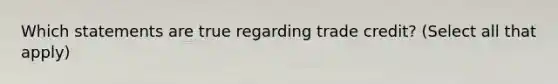 Which statements are true regarding trade credit? (Select all that apply)