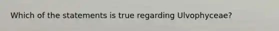 Which of the statements is true regarding Ulvophyceae?