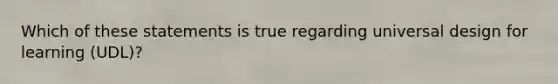 Which of these statements is true regarding universal design for learning (UDL)?