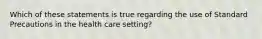 Which of these statements is true regarding the use of Standard Precautions in the health care setting?