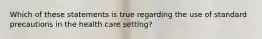 Which of these statements is true regarding the use of standard precautions in the health care setting?