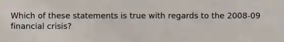 Which of these statements is true with regards to the 2008-09 financial crisis?