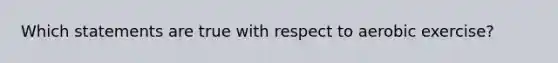 Which statements are true with respect to aerobic exercise?