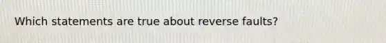 Which statements are true about reverse faults?