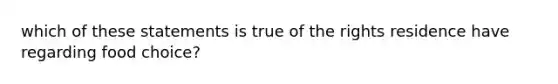 which of these statements is true of the rights residence have regarding food choice?