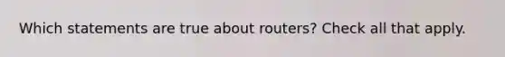 Which statements are true about routers? Check all that apply.