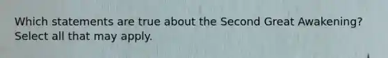 Which statements are true about the Second Great Awakening? Select all that may apply.