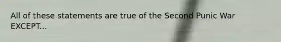 All of these statements are true of the Second Punic War EXCEPT...