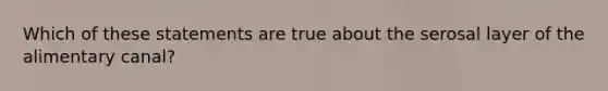 Which of these statements are true about the serosal layer of the alimentary canal?