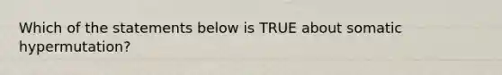 Which of the statements below is TRUE about somatic hypermutation?