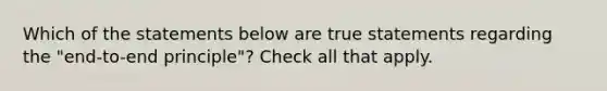 Which of the statements below are true statements regarding the "end-to-end principle"? Check all that apply.