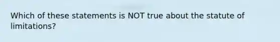 Which of these statements is NOT true about the statute of limitations?