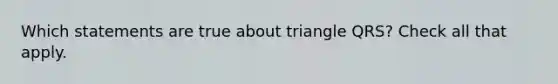 Which statements are true about triangle QRS? Check all that apply.