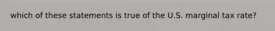 which of these statements is true of the U.S. marginal tax rate?