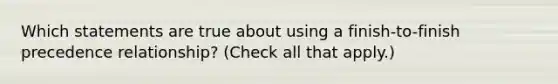 Which statements are true about using a finish-to-finish precedence relationship? (Check all that apply.)