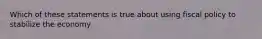 Which of these statements is true about using fiscal policy to stabilize the economy