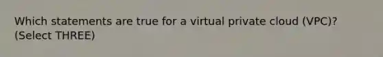 Which statements are true for a virtual private cloud (VPC)? (Select THREE)