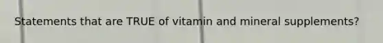 Statements that are TRUE of vitamin and mineral supplements?