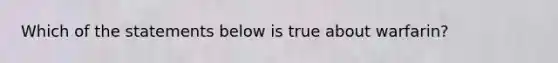 Which of the statements below is true about warfarin?