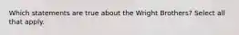 Which statements are true about the Wright Brothers? Select all that apply.