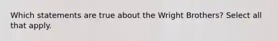 Which statements are true about the Wright Brothers? Select all that apply.