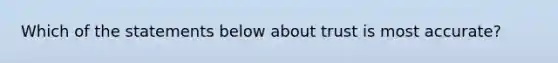 Which of the statements below about trust is most accurate?