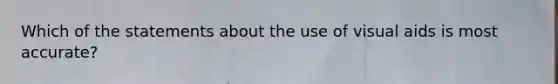 Which of the statements about the use of visual aids is most accurate?