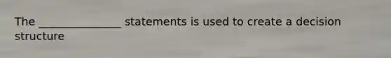 The _______________ statements is used to create a decision structure