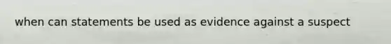 when can statements be used as evidence against a suspect