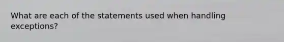 What are each of the statements used when handling exceptions?