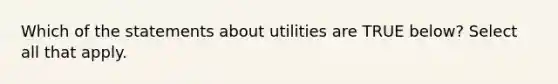 Which of the statements about utilities are TRUE below? Select all that apply.