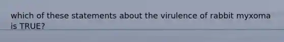 which of these statements about the virulence of rabbit myxoma is TRUE?