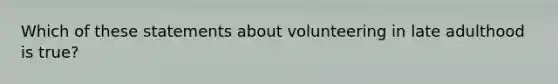 Which of these statements about volunteering in late adulthood is true?