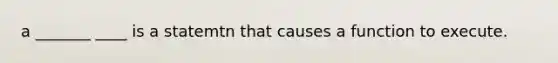 a _______ ____ is a statemtn that causes a function to execute.