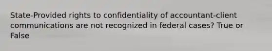 State-Provided rights to confidentiality of accountant-client communications are not recognized in federal cases? True or False