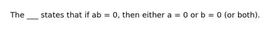 The ___ states that if ab = 0, then either a = 0 or b = 0 (or both).