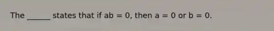 The ______ states that if ab = 0, then a = 0 or b = 0.