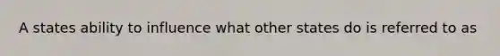 A states ability to influence what other states do is referred to as