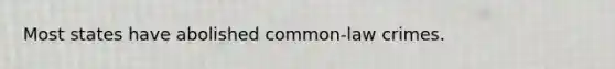 Most states have abolished common-law crimes.