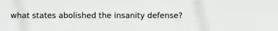 what states abolished the insanity defense?