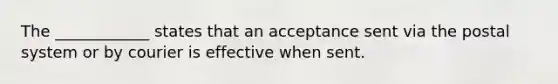 The ____________ states that an acceptance sent via the postal system or by courier is effective when sent.