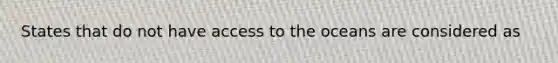 States that do not have access to the oceans are considered as