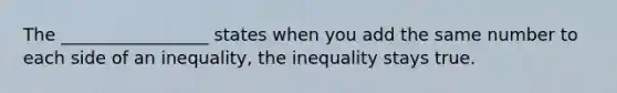 The _________________ states when you add the same number to each side of an inequality, the inequality stays true.